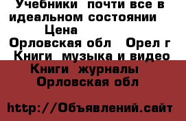 Учебники (почти все в идеальном состоянии) › Цена ­ 100-350 - Орловская обл., Орел г. Книги, музыка и видео » Книги, журналы   . Орловская обл.